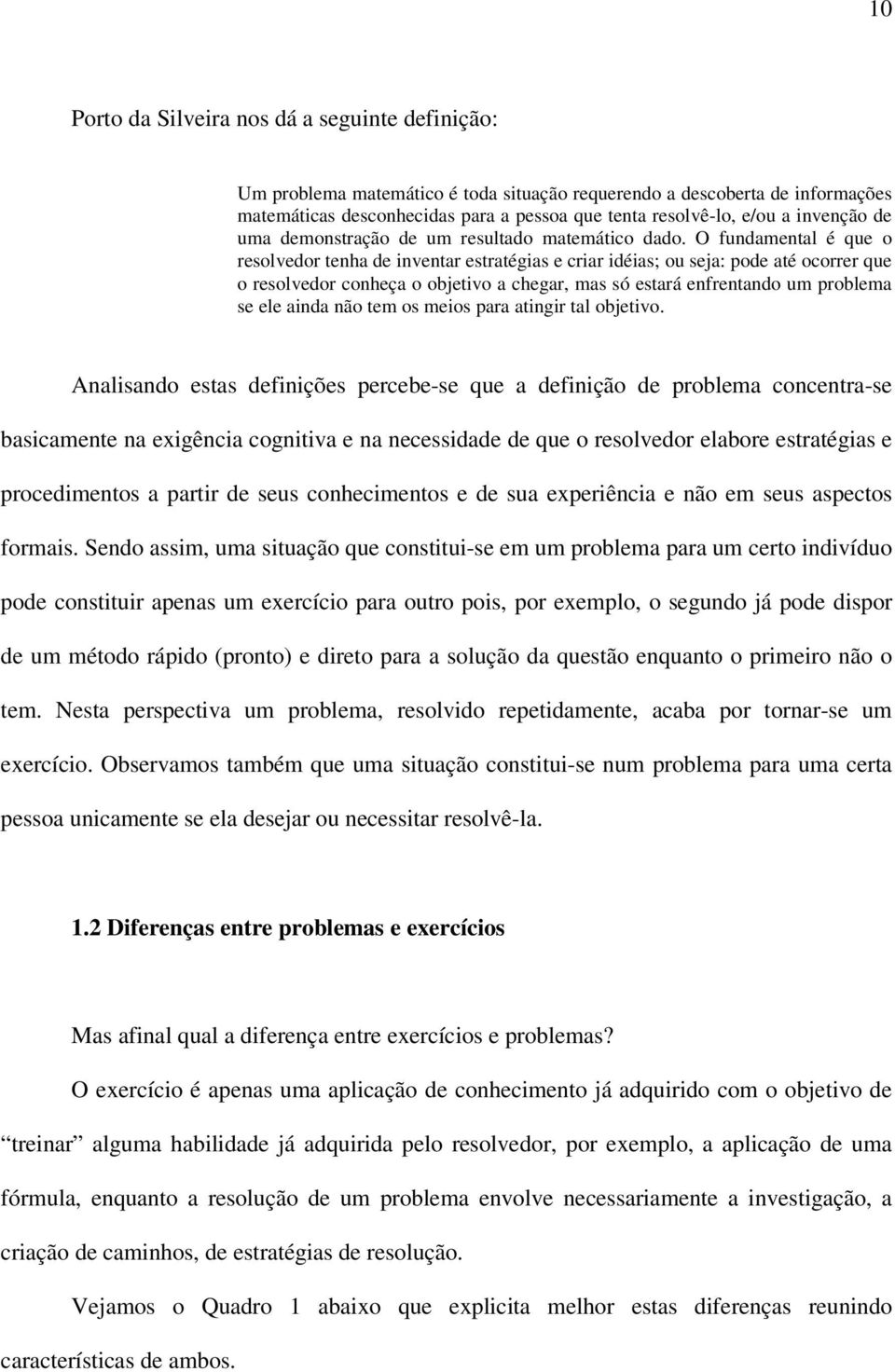 O fundamental é que o resolvedor tenha de inventar estratégias e criar idéias; ou seja: pode até ocorrer que o resolvedor conheça o objetivo a chegar, mas só estará enfrentando um problema se ele