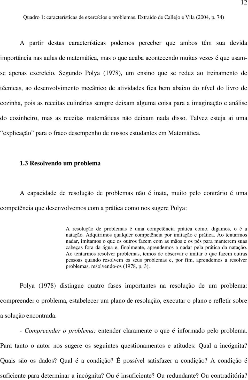 Segundo Polya (1978), um ensino que se reduz ao treinamento de técnicas, ao desenvolvimento mecânico de atividades fica bem abaixo do nível do livro de cozinha, pois as receitas culinárias sempre