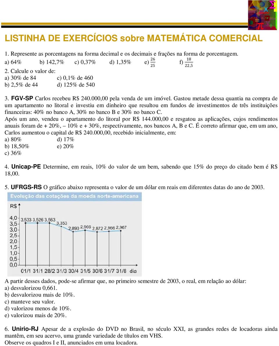 Gastou metade dessa quantia na compra de um apartamento no litoral e investiu em dinheiro que resultou em fundos de investimentos de três instituições financeiras: 40% no banco A, 30% no banco B e