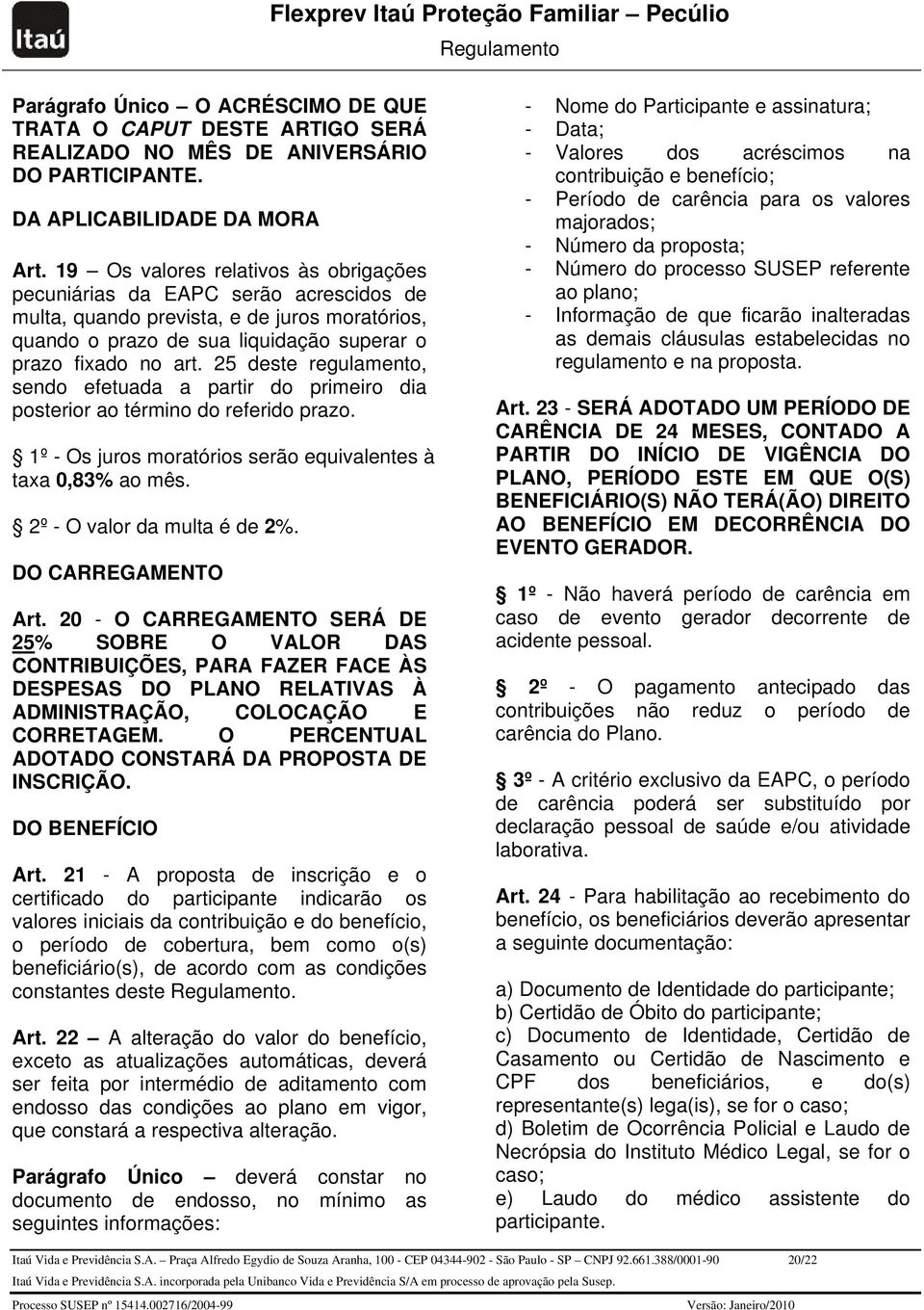 25 deste regulamento, sendo efetuada a partir do primeiro dia posterior ao término do referido prazo. 1º - Os juros moratórios serão equivalentes à taxa 0,83% ao mês. 2º - O valor da multa é de 2%.