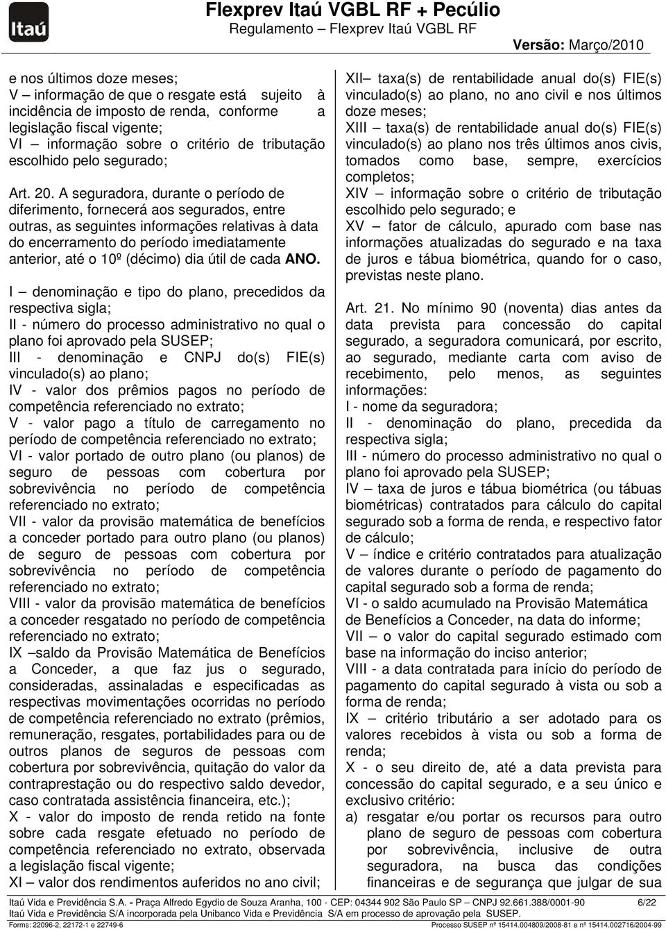 A seguradora, durante o período de diferimento, fornecerá aos segurados, entre outras, as seguintes informações relativas à data do encerramento do período imediatamente anterior, até o 10º (décimo)