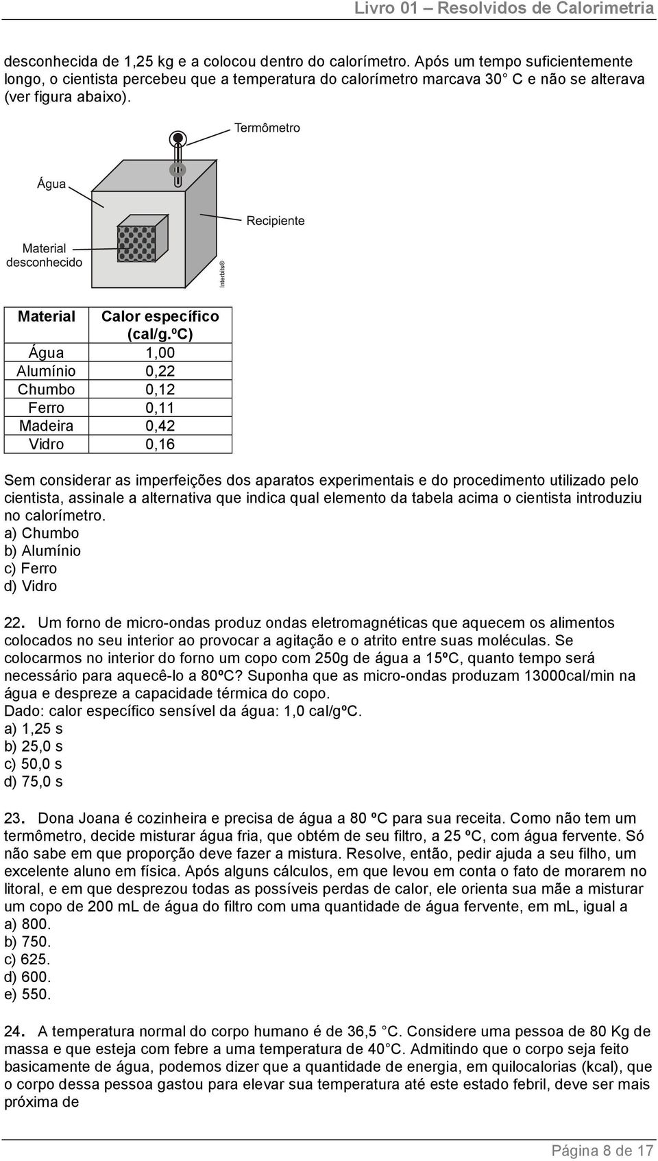 ºc) Água 1,00 Alumínio 0,22 Chumbo 0,12 Ferro 0,11 Madeira 0,42 Vidro 0,16 Sem considerar as imperfeições dos aparatos experimentais e do procedimento utilizado pelo cientista, assinale a alternativa