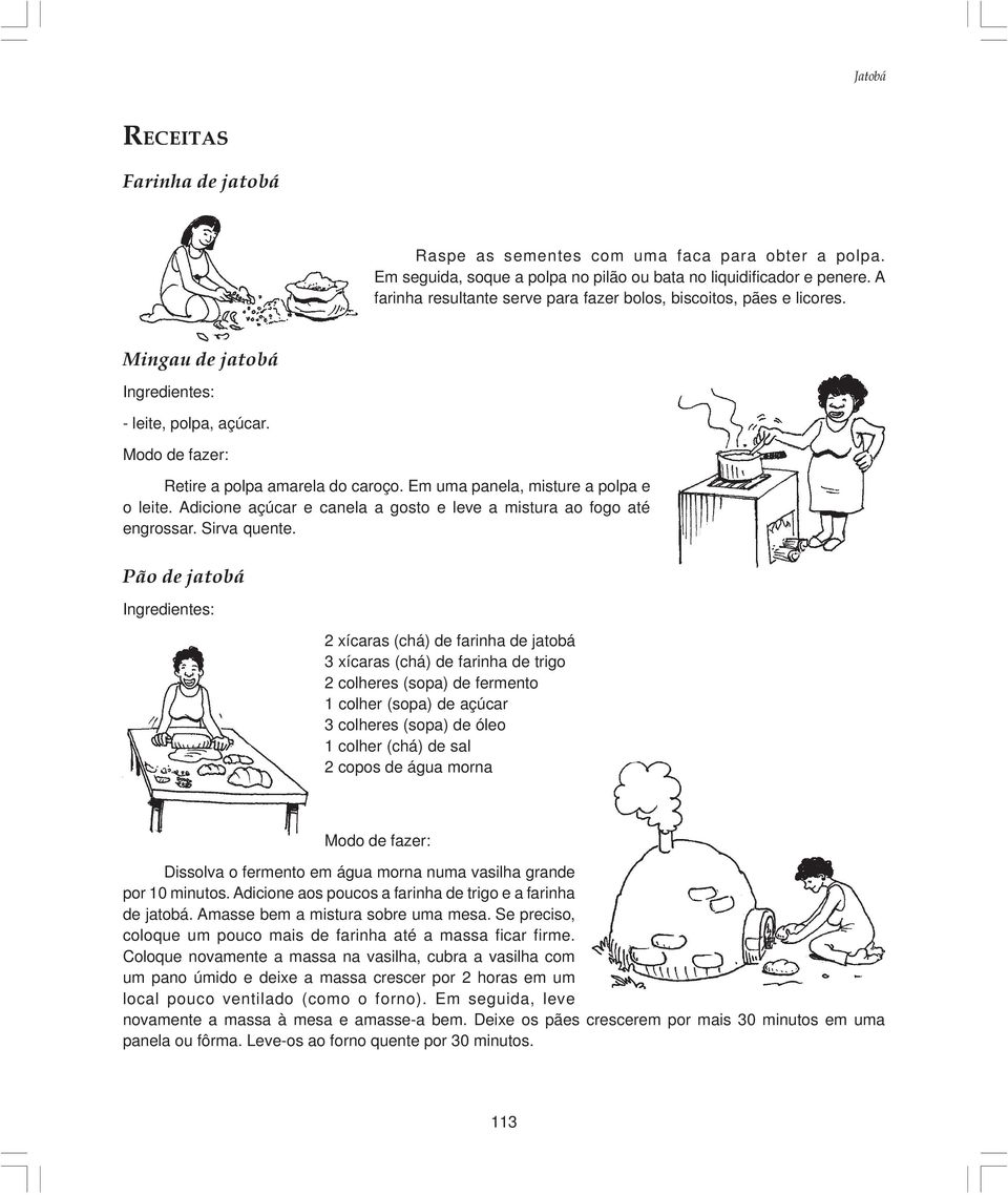 Em uma panela, misture a polpa e o leite. Adicione açúcar e canela a gosto e leve a mistura ao fogo até engrossar. Sirva quente.