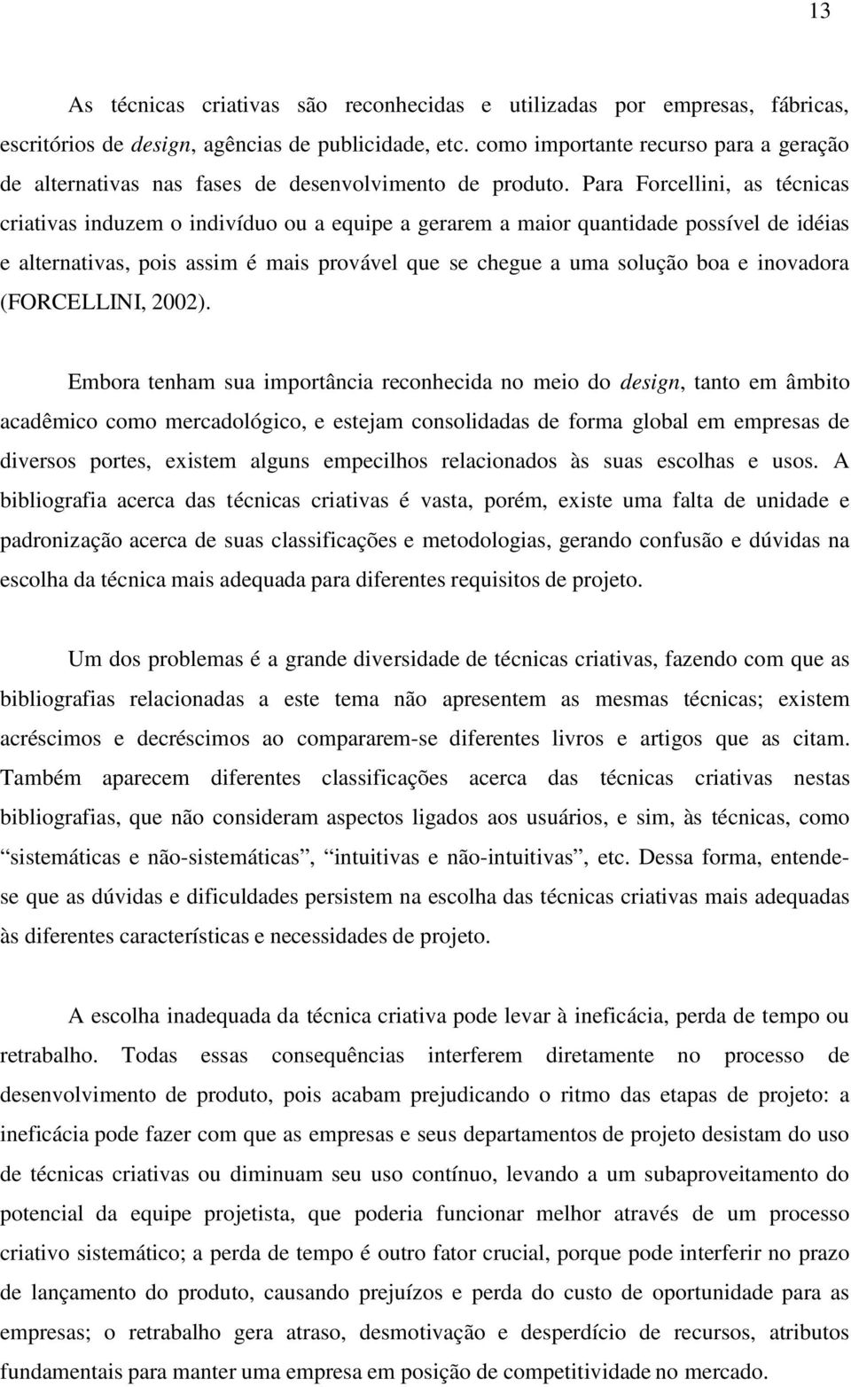 Para Forcellini, as técnicas criativas induzem o indivíduo ou a equipe a gerarem a maior quantidade possível de idéias e alternativas, pois assim é mais provável que se chegue a uma solução boa e