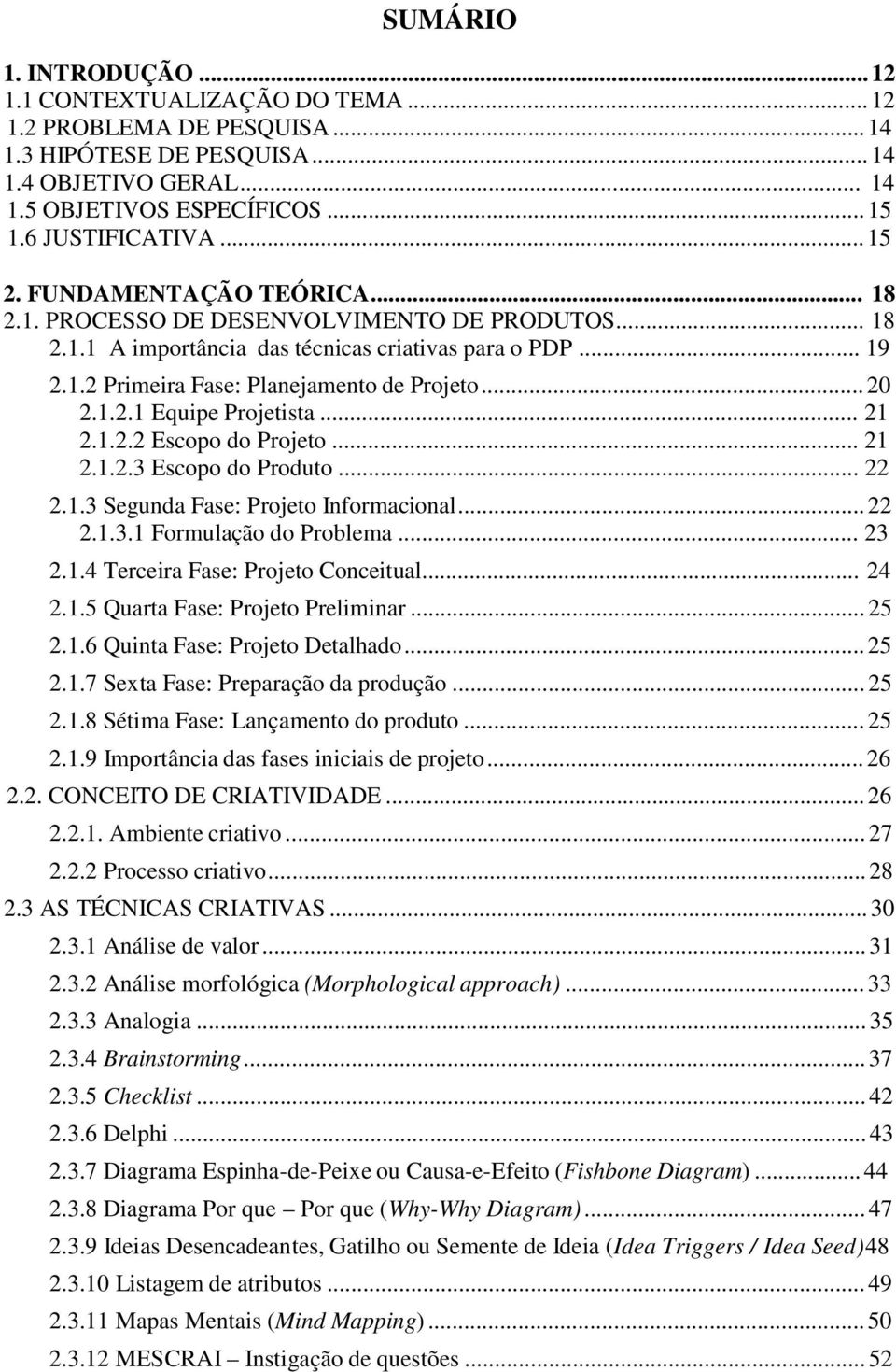 1.2.1 Equipe Projetista... 21 2.1.2.2 Escopo do Projeto... 21 2.1.2.3 Escopo do Produto... 22 2.1.3 Segunda Fase: Projeto Informacional... 22 2.1.3.1 Formulação do Problema... 23 2.1.4 Terceira Fase: Projeto Conceitual.