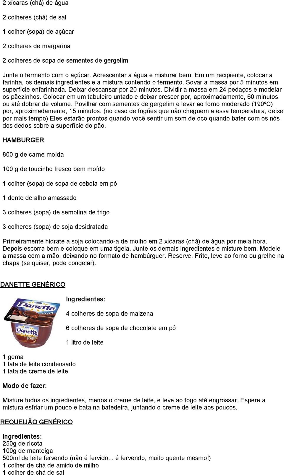 Deixar descansar por 20 minutos. Dividir a massa em 24 pedaços e modelar os pãezinhos. Colocar em um tabuleiro untado e deixar crescer por, aproximadamente, 60 minutos ou até dobrar de volume.