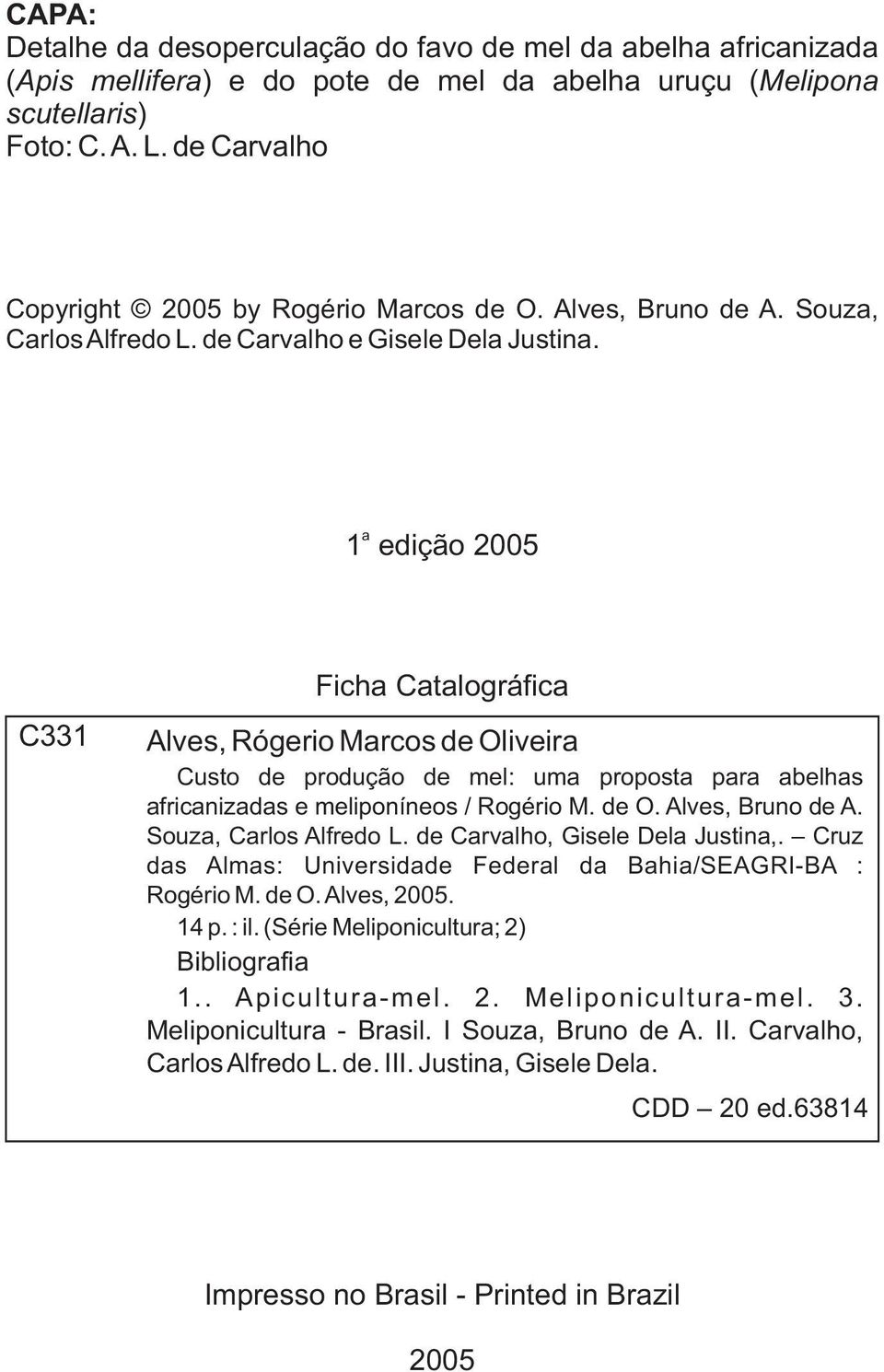 a 1 edição 2005 C331 Ficha Catalográfica Alves, Rógerio Marcos de Oliveira Custo de produção de mel: uma proposta para abelhas africanizadas e meliponíneos / Rogério M. de O. Alves, Bruno de A.