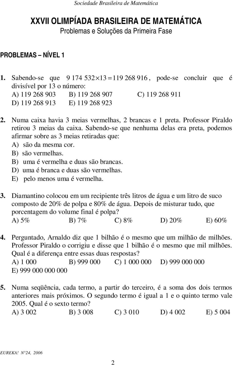 Professor Piraldo retirou 3 meias da caixa. Sabendo-se que nenhuma delas era preta, podemos afirmar sobre as 3 meias retiradas que: A) são da mesma cor. B) são vermelhas.