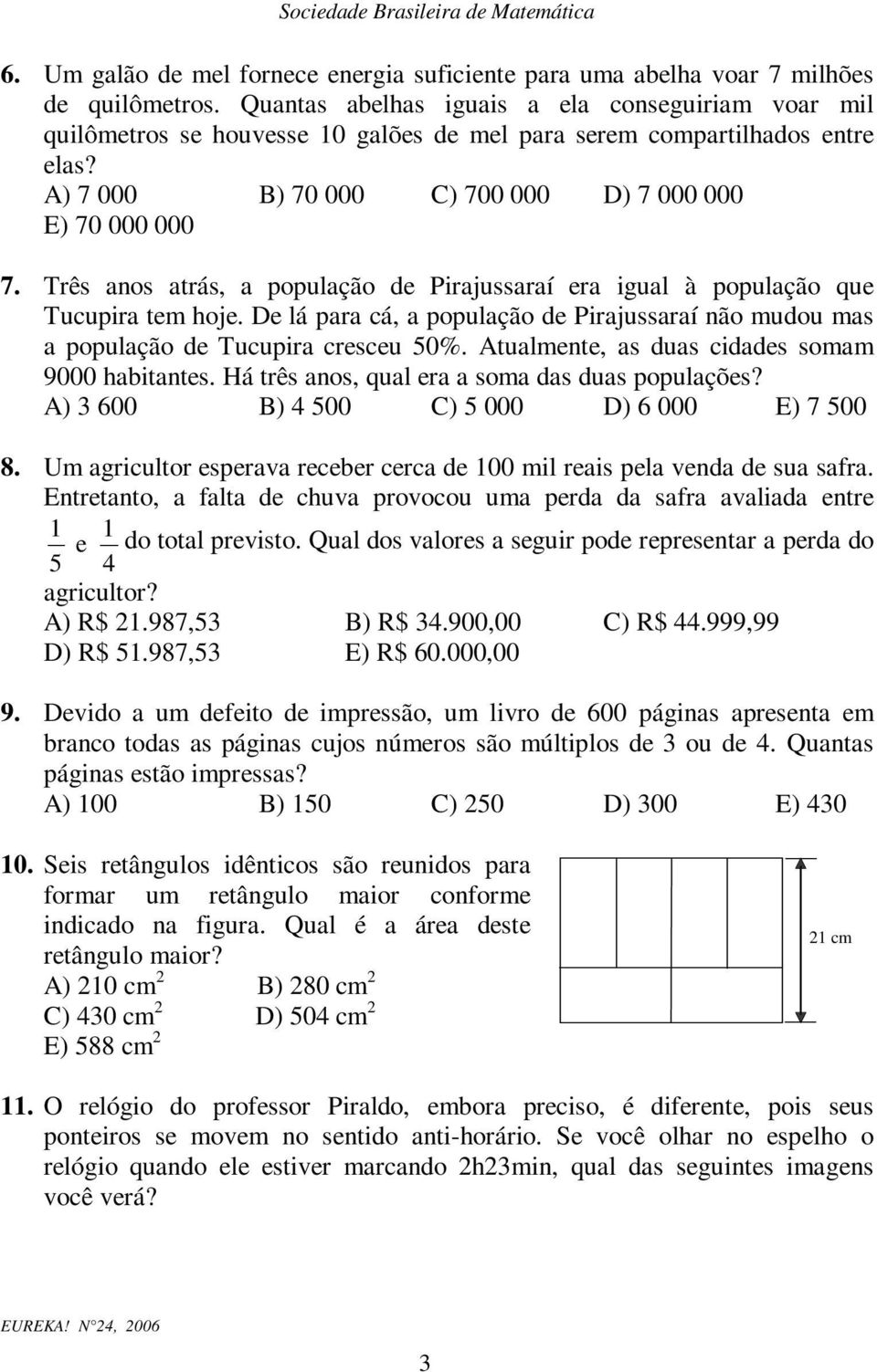 Três anos atrás, a população de Pirajussaraí era igual à população que Tucupira tem hoje. De lá para cá, a população de Pirajussaraí não mudou mas a população de Tucupira cresceu 50%.