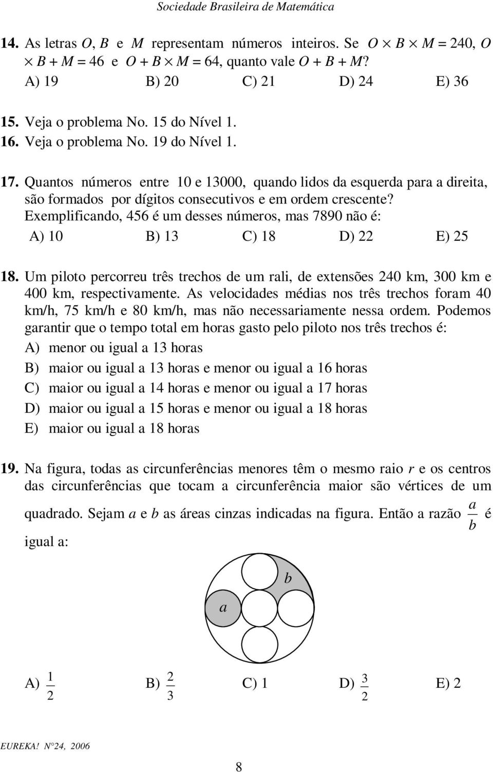 Exemplificando, 456 é um desses números, mas 7890 não é: A) 0 B) 3 C) 8 D) E) 5 8. Um piloto percorreu três trechos de um rali, de extensões 40 km, 300 km e 400 km, respectivamente.