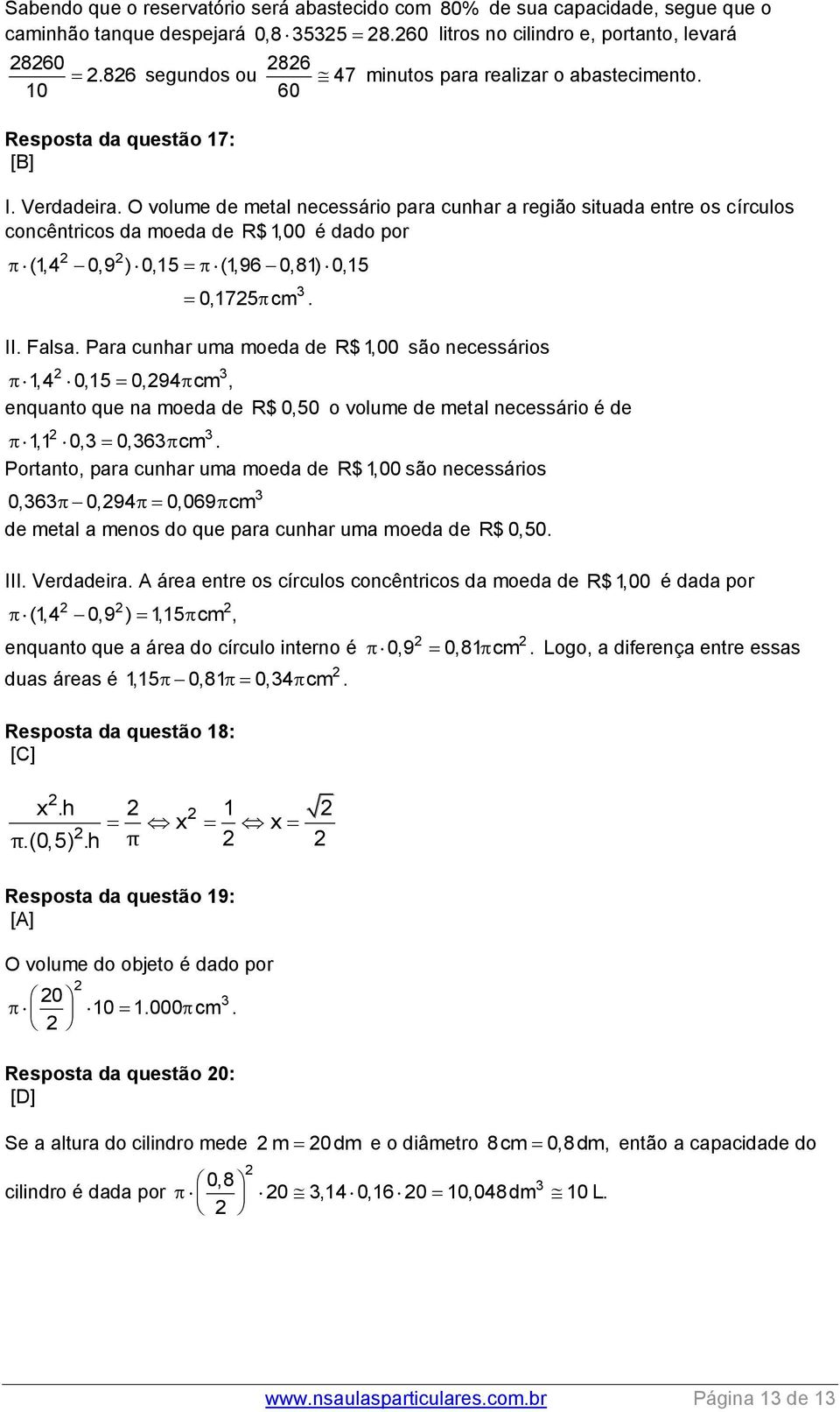 O volume de metal necessário para cunhar a região situada entre os círculos concêntricos da moeda de R$ 1,00 é dado por (1,4 0,9 ) 0,15 (1,96 0,81) 0,15 0,175cm. II. Falsa.