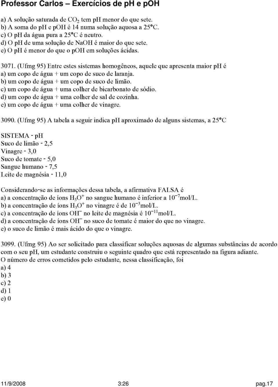 b) um copo de água + um copo de suco de limão. c) um copo de água + uma colher de bicarbonato de sódio. d) um copo de água + uma colher de sal de cozinha. e) um copo de água + uma colher de vinagre.