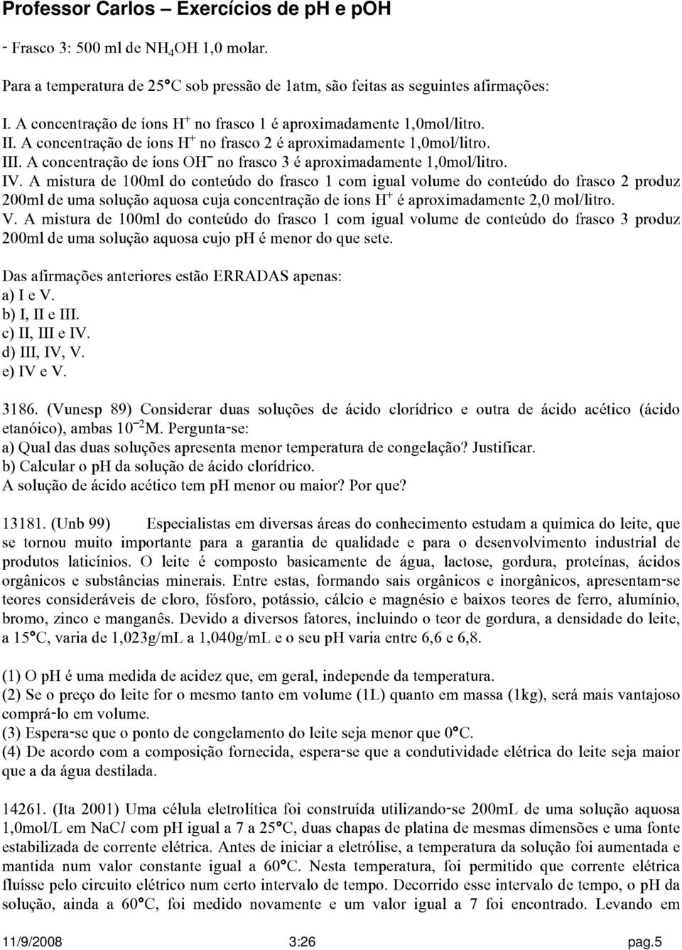 A mistura de 100ml do conteúdo do frasco 1 com igual volume do conteúdo do frasco 2 produz 200ml de uma solução aquosa cuja concentração de íons H é aproximadamente 2,0 mol/litro. V.