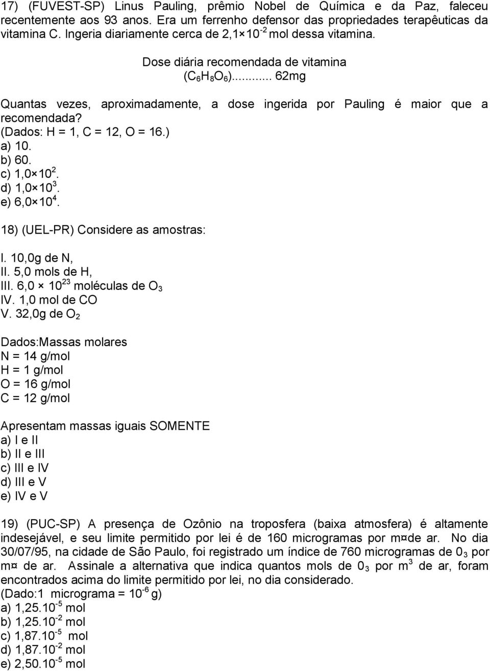 .. 62mg Quantas vezes, aproximadamente, a dose ingerida por Pauling é maior que a recomendada? (Dados: H = 1, C = 12, O = 16.) a) 10. b) 60. c) 1,0 10 2. d) 1,0 10 3. e) 6,0 10 4.