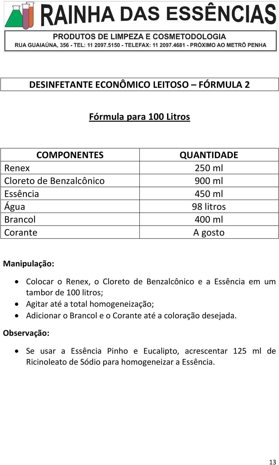 tambor de 100 litros; Agitar até a total homogeneização; Adicionar o Brancol e o Corante até a coloração desejada.