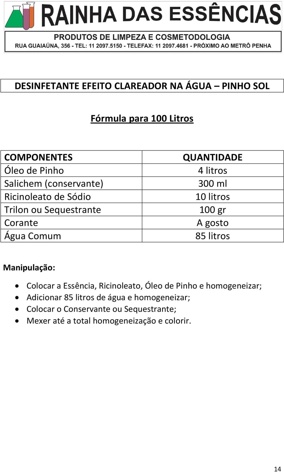 100 gr A gosto 85 litros Colocar a Essência, Ricinoleato, Óleo de Pinho e homogeneizar; Adicionar 85