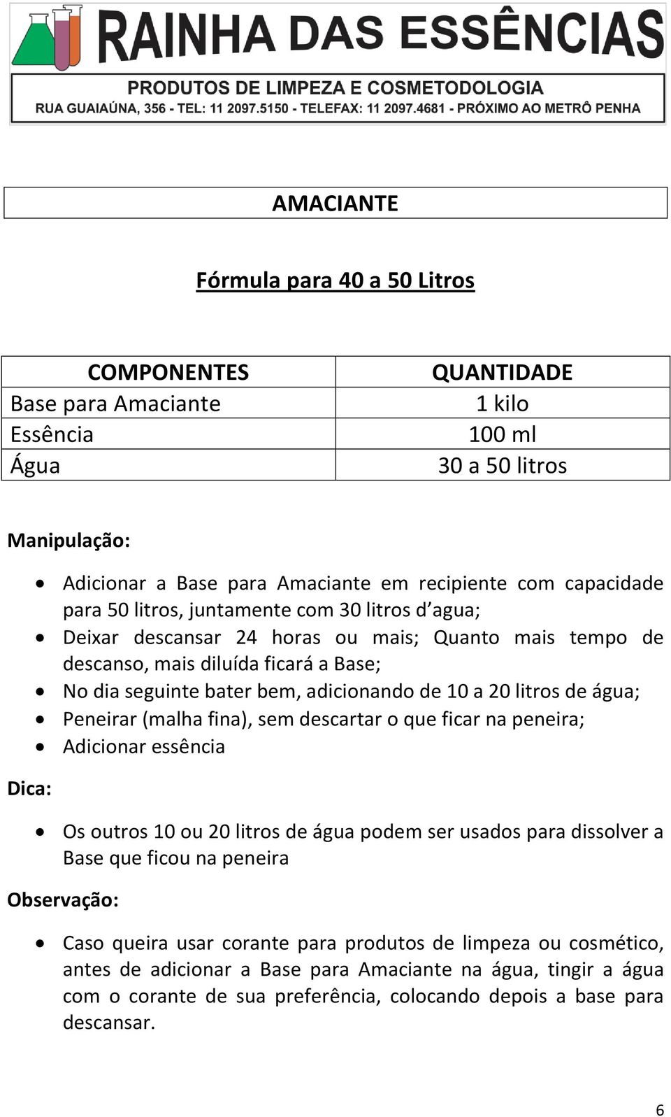 água; Peneirar (malha fina), sem descartar o que ficar na peneira; Adicionar essência Os outros 10 ou 20 litros de água podem ser usados para dissolver a Base que ficou na peneira Observação: