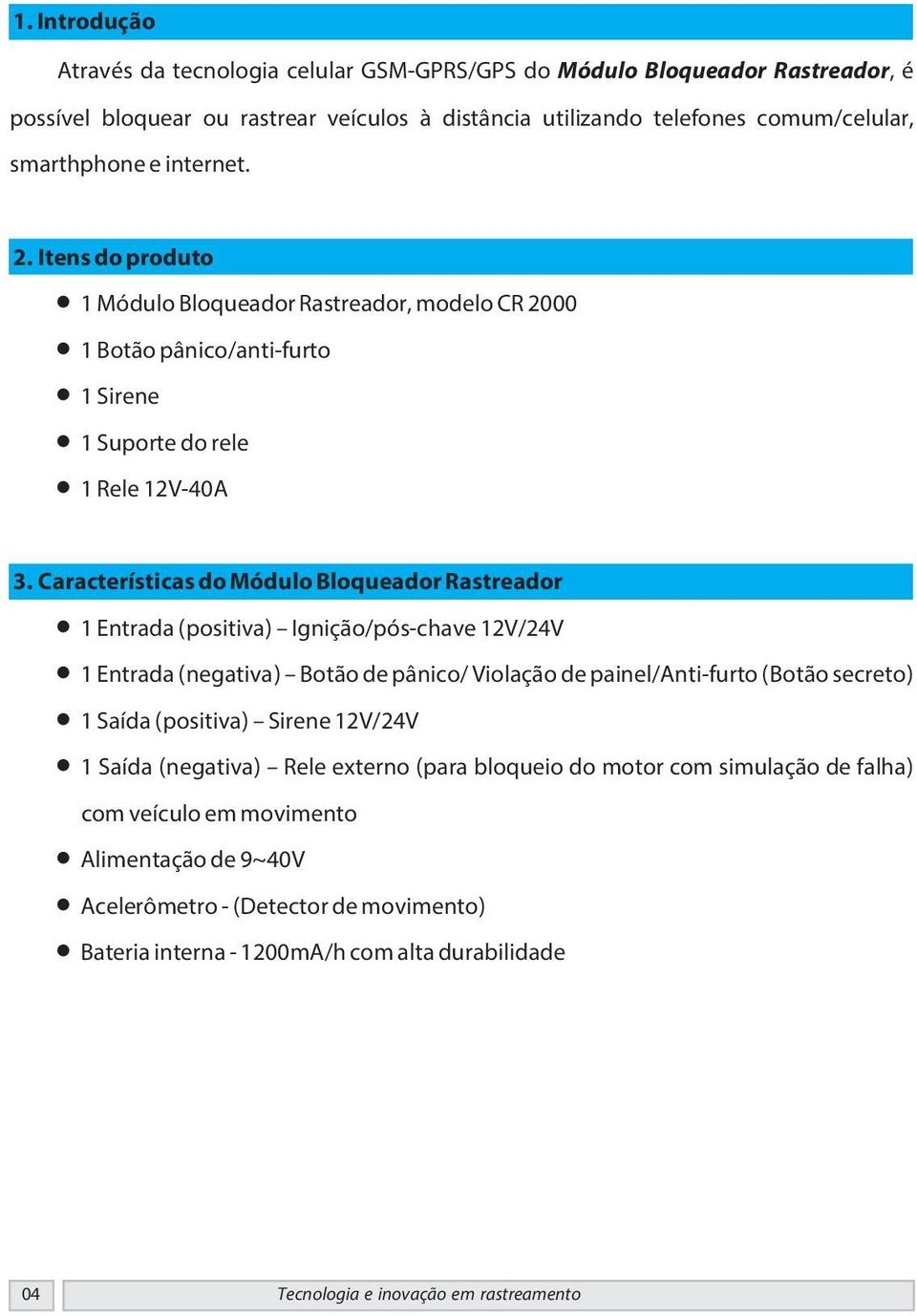 Características do Módulo Bloqueador Rastreador 1 Entrada (positiva) Ignição/pós-chave 12V/24V 1 Entrada (negativa) Botão de pânico/ Violação de painel/anti-furto (Botão secreto) 1 Saída (positiva)