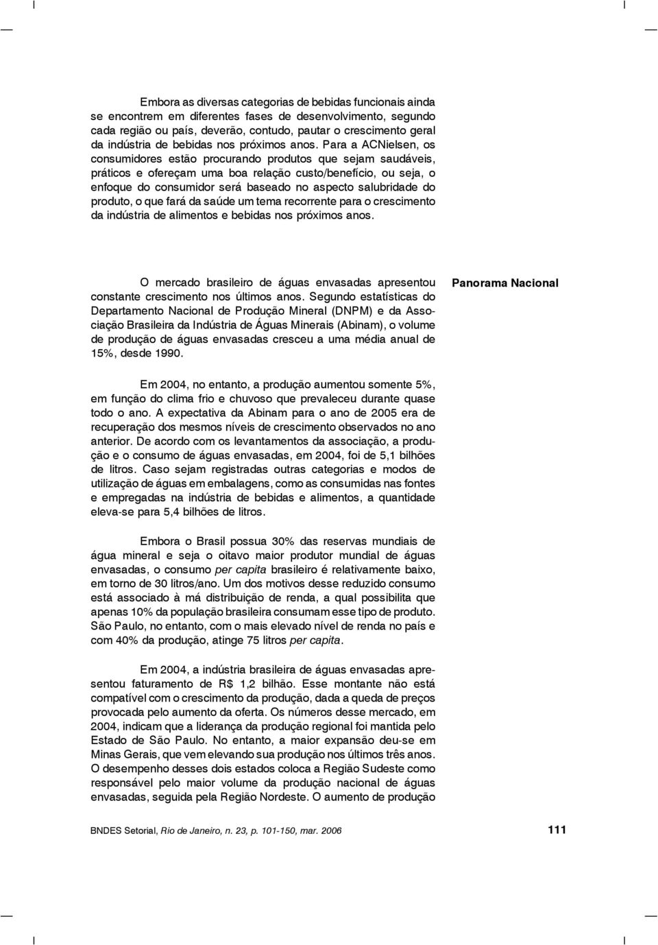 Para a ACNielsen, os consumidores estão procurando produtos que sejam saudáveis, práticos e ofereçam uma boa relação custo/benefício, ou seja, o enfoque do consumidor será baseado no aspecto