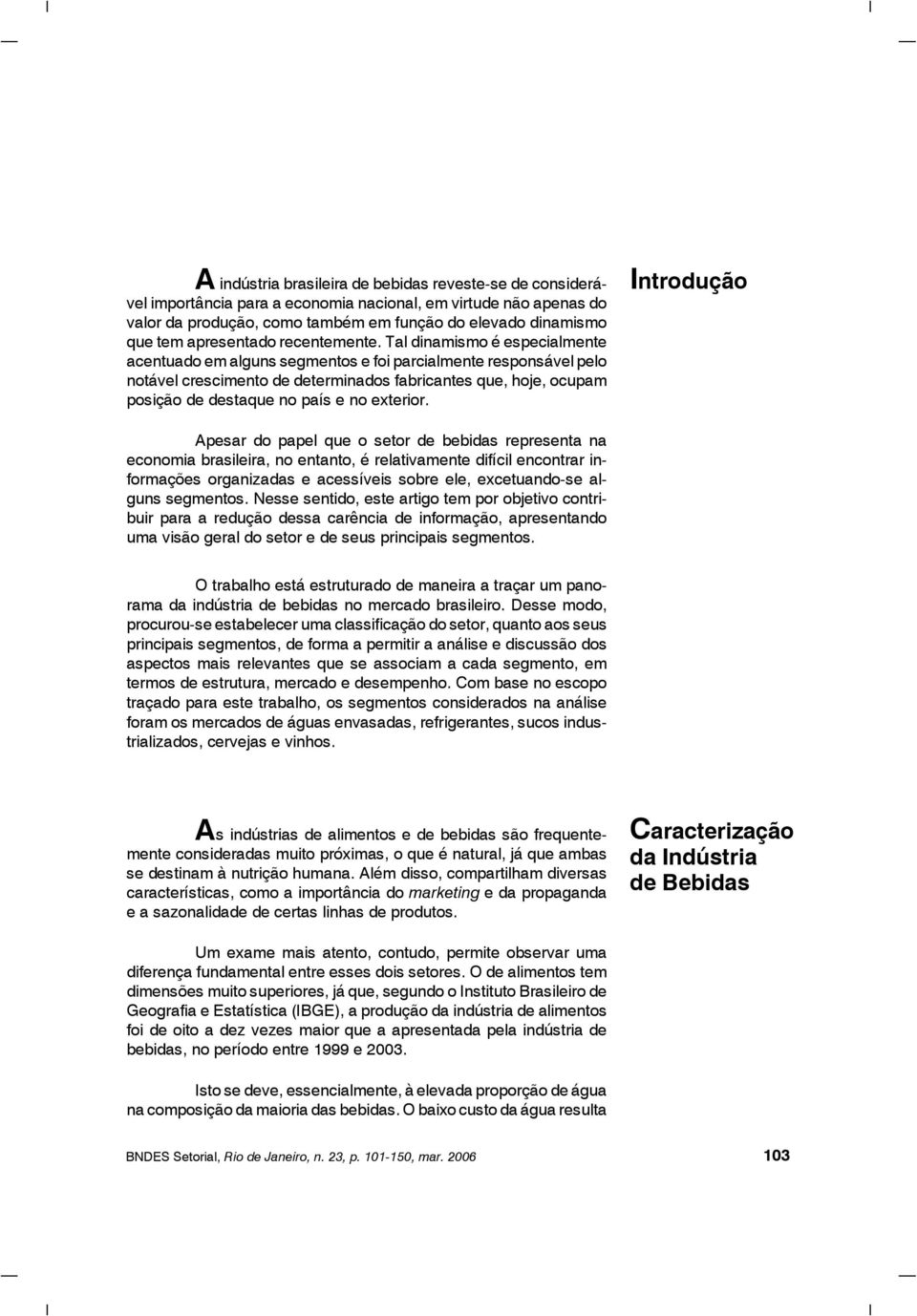 Tal dinamismo é especialmente acentuado em alguns segmentos e foi parcialmente responsável pelo notável crescimento de determinados fabricantes que, hoje, ocupam posição de destaque no país e no