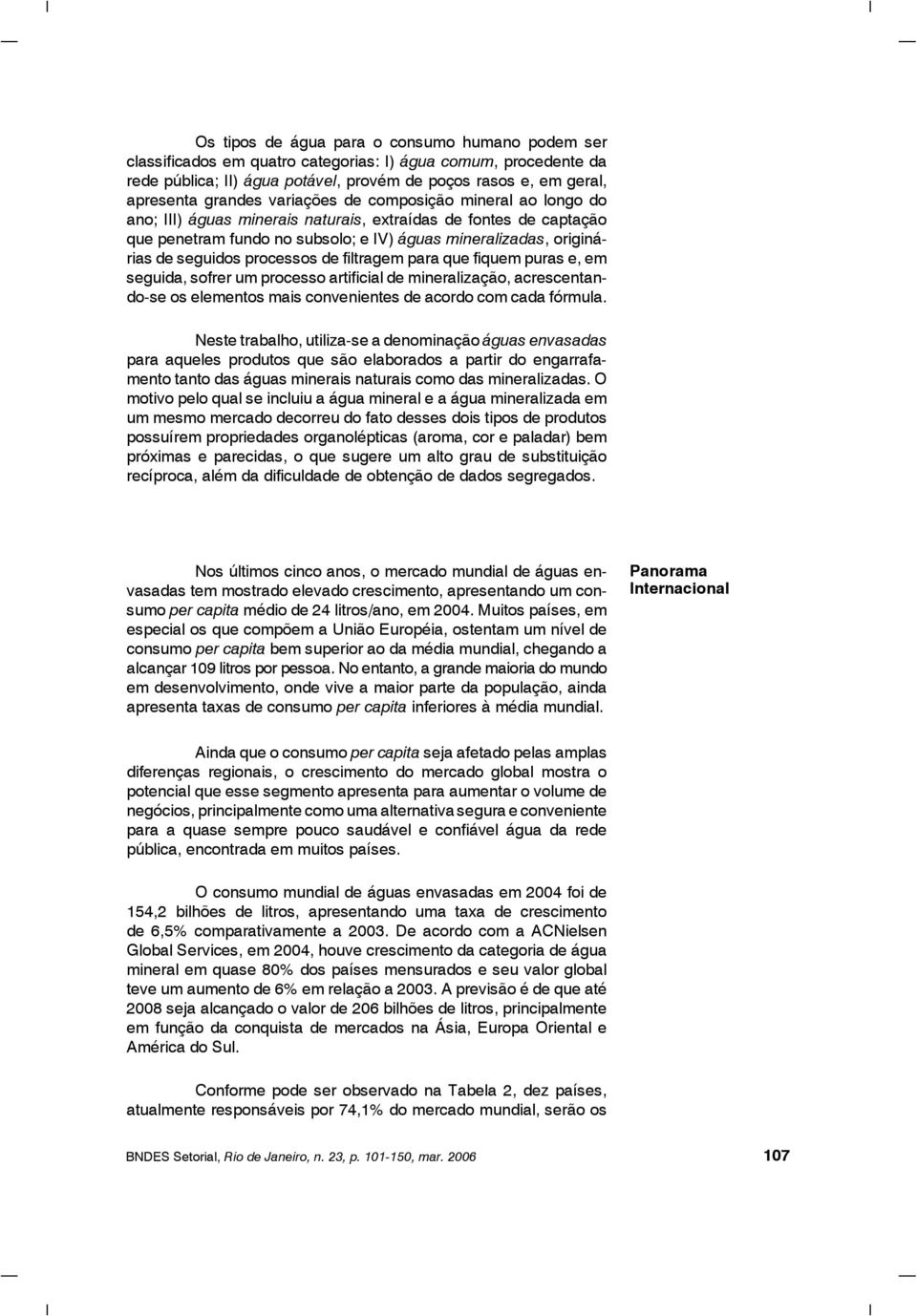 processos de filtragem para que fiquem puras e, em seguida, sofrer um processo artificial de mineralização, acrescentando-se os elementos mais convenientes de acordo com cada fórmula.