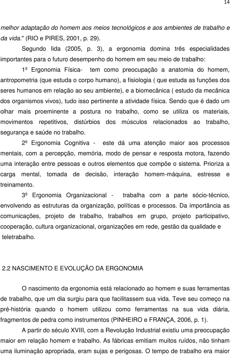 estuda o corpo humano), a fisiologia ( que estuda as funções dos seres humanos em relação ao seu ambiente), e a biomecânica ( estudo da mecânica dos organismos vivos), tudo isso pertinente a