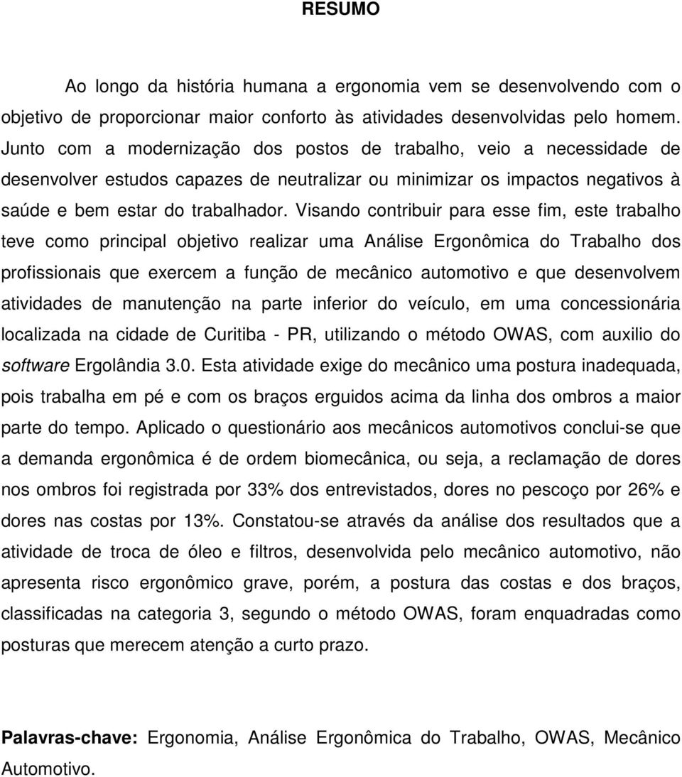 Visando contribuir para esse fim, este trabalho teve como principal objetivo realizar uma Análise Ergonômica do Trabalho dos profissionais que exercem a função de mecânico automotivo e que