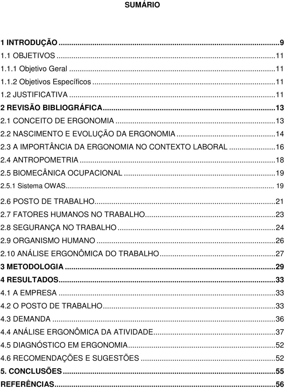 7 FATORES HUMANOS NO TRABALHO... 23 2.8 SEGURANÇA NO TRABALHO... 24 2.9 ORGANISMO HUMANO... 26 2.10 ANÁLISE ERGONÔMICA DO TRABALHO... 27 3 METODOLOGIA... 29 4 RESULTADOS... 33 4.1 A EMPRESA... 33 4.2 O POSTO DE TRABALHO.