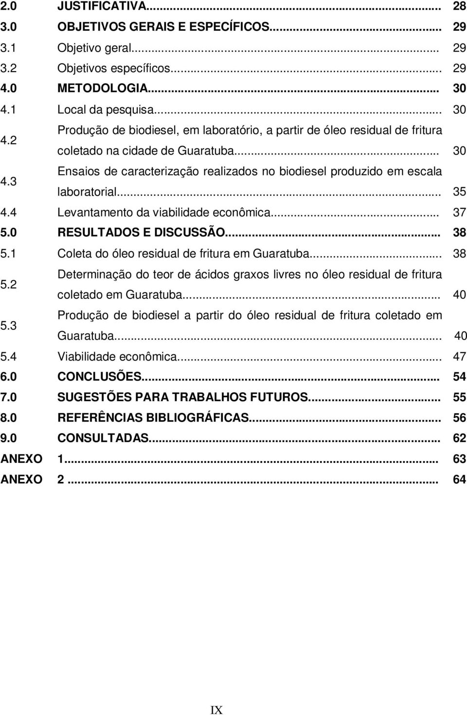 .. 35 4.4 Levantamento da viabilidade econômica... 37 5.0 RESULTADOS E DISCUSSÃO... 38 5.1 Coleta do óleo residual de fritura em Guaratuba... 38 5.2 Determinação do teor de ácidos graxos livres no óleo residual de fritura coletado em Guaratuba.