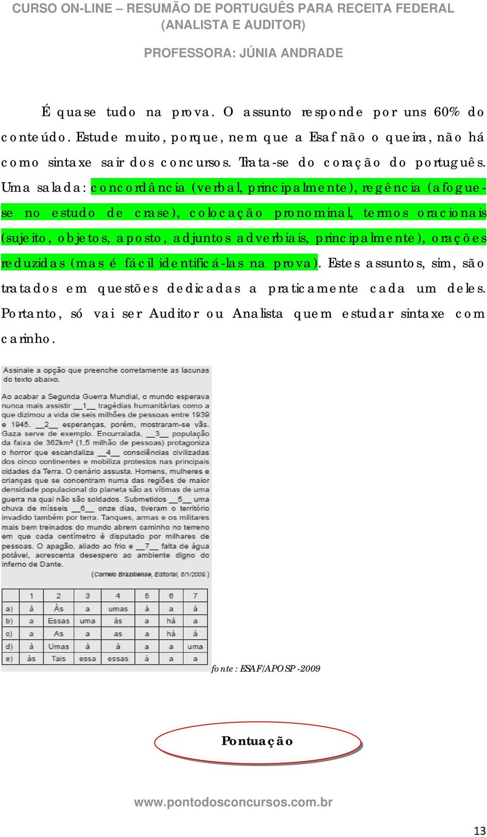 Uma salada: concordância (verbal, principalmente), regência (afoguese no estudo de crase), colocação pronominal, termos oracionais (sujeito, objetos, aposto,