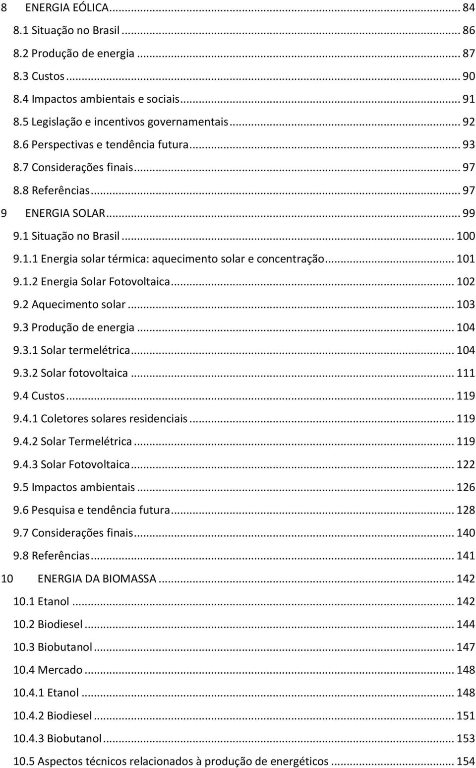 .. 101 9.1.2 Energia Solar Fotovoltaica... 102 9.2 Aquecimento solar... 103 9.3 Produção de energia... 104 9.3.1 Solar termelétrica... 104 9.3.2 Solar fotovoltaica... 111 9.4 Custos... 119 9.4.1 Coletores solares residenciais.