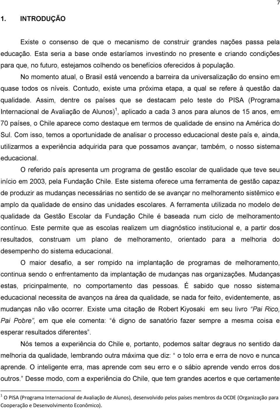 No momento atual, o Brasil está vencendo a barreira da universalização do ensino em quase todos os níveis. Contudo, existe uma próxima etapa, a qual se refere à questão da qualidade.