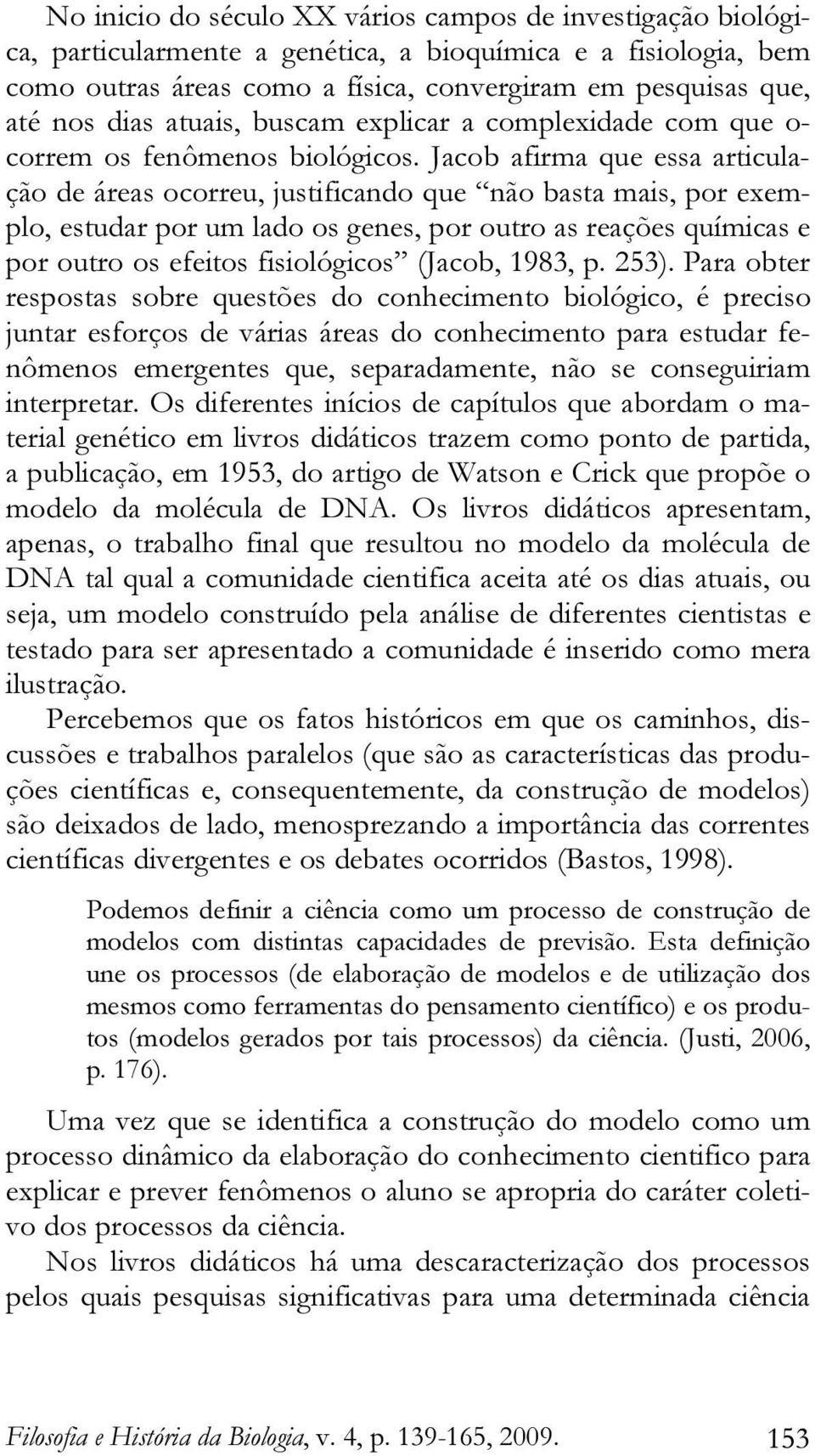 Jacob afirma que essa articulação de áreas ocorreu, justificando que não basta mais, por exemplo, estudar por um lado os genes, por outro as reações químicas e por outro os efeitos fisiológicos