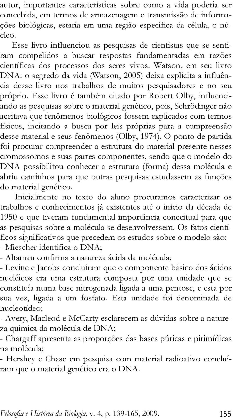 Watson, em seu livro DNA: o segredo da vida (Watson, 2005) deixa explícita a influência desse livro nos trabalhos de muitos pesquisadores e no seu próprio.