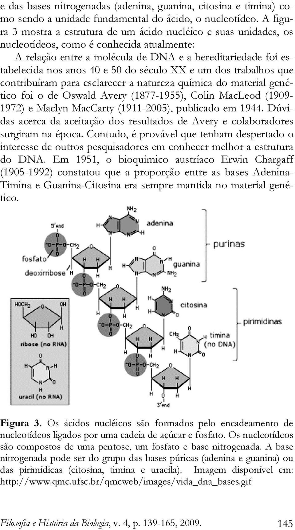 50 do século XX e um dos trabalhos que contribuíram para esclarecer a natureza química do material genético foi o de Oswald Avery (1877-1955), Colin MacLeod (1909-1972) e Maclyn MacCarty (1911-2005),