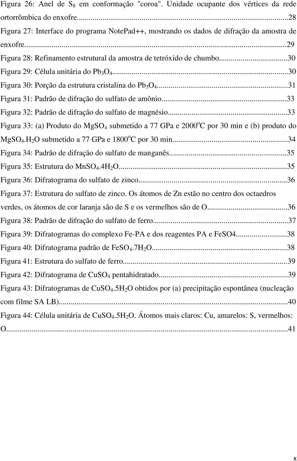 ..30 Figura 29: Célula unitária do Pb 3 O 4...30 Figura 30: Porção da estrutura cristalina do Pb 3 O 4...31 Figura 31: Padrão de difração do sulfato de amônio.