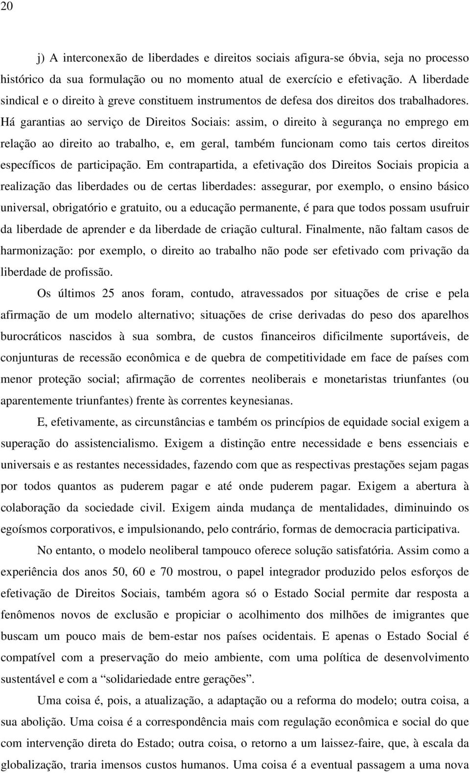 Há garantias ao serviço de Direitos Sociais: assim, o direito à segurança no emprego em relação ao direito ao trabalho, e, em geral, também funcionam como tais certos direitos específicos de