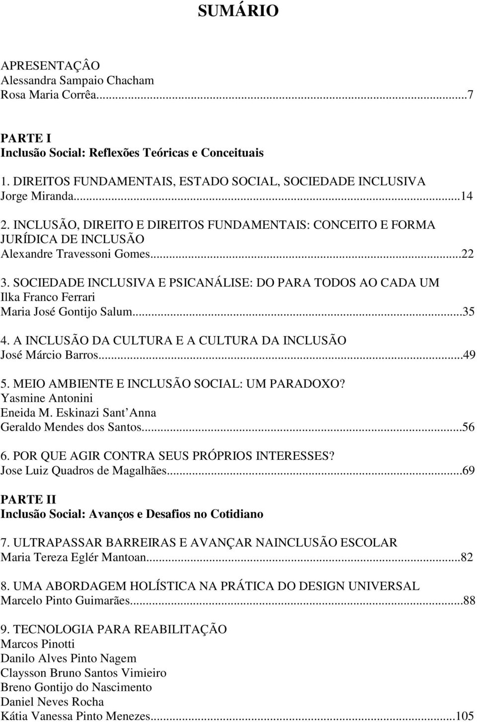 SOCIEDADE INCLUSIVA E PSICANÁLISE: DO PARA TODOS AO CADA UM Ilka Franco Ferrari Maria José Gontijo Salum...35 4. A INCLUSÃO DA CULTURA E A CULTURA DA INCLUSÃO José Márcio Barros...49 5.