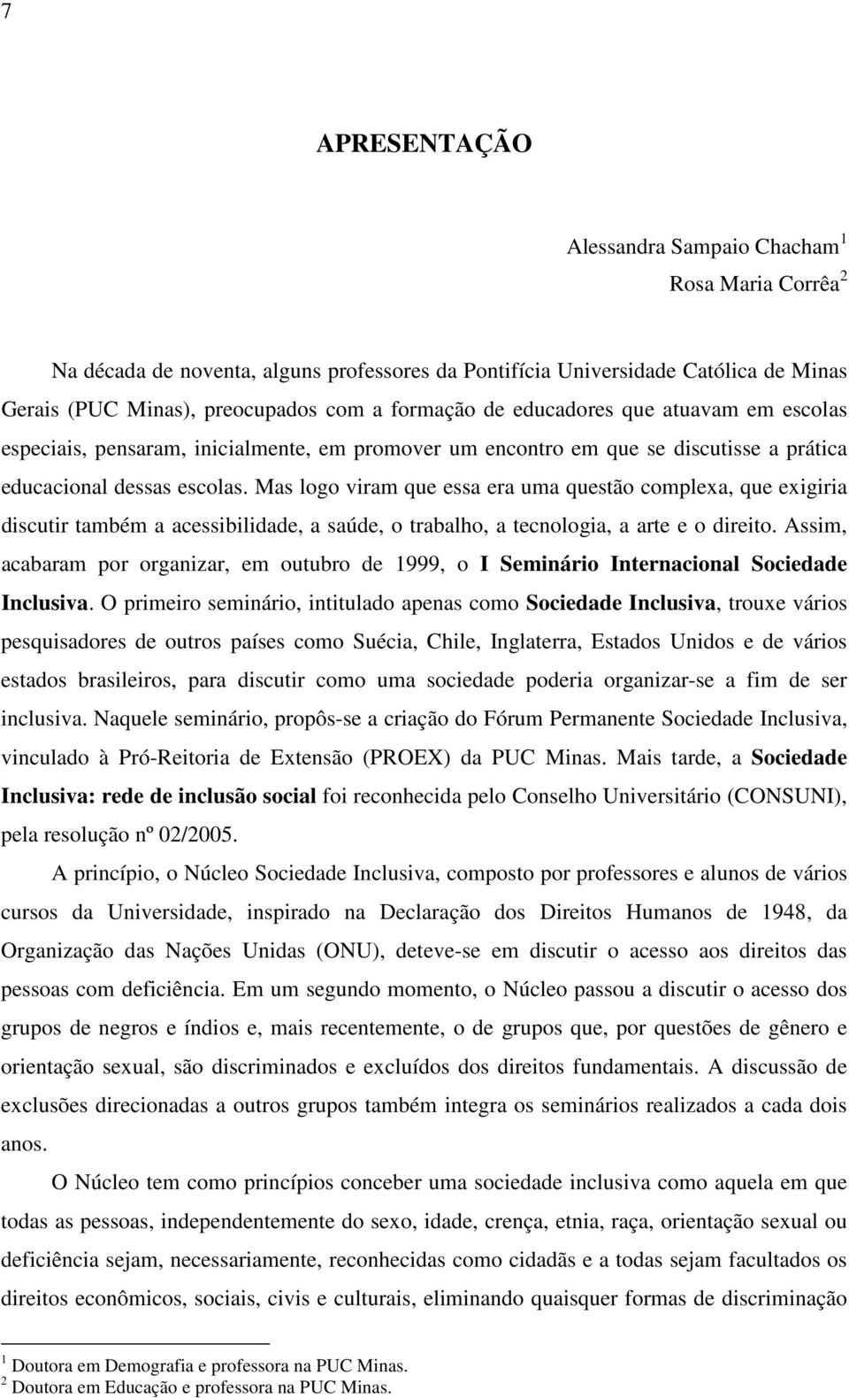 Mas logo viram que essa era uma questão complexa, que exigiria discutir também a acessibilidade, a saúde, o trabalho, a tecnologia, a arte e o direito.