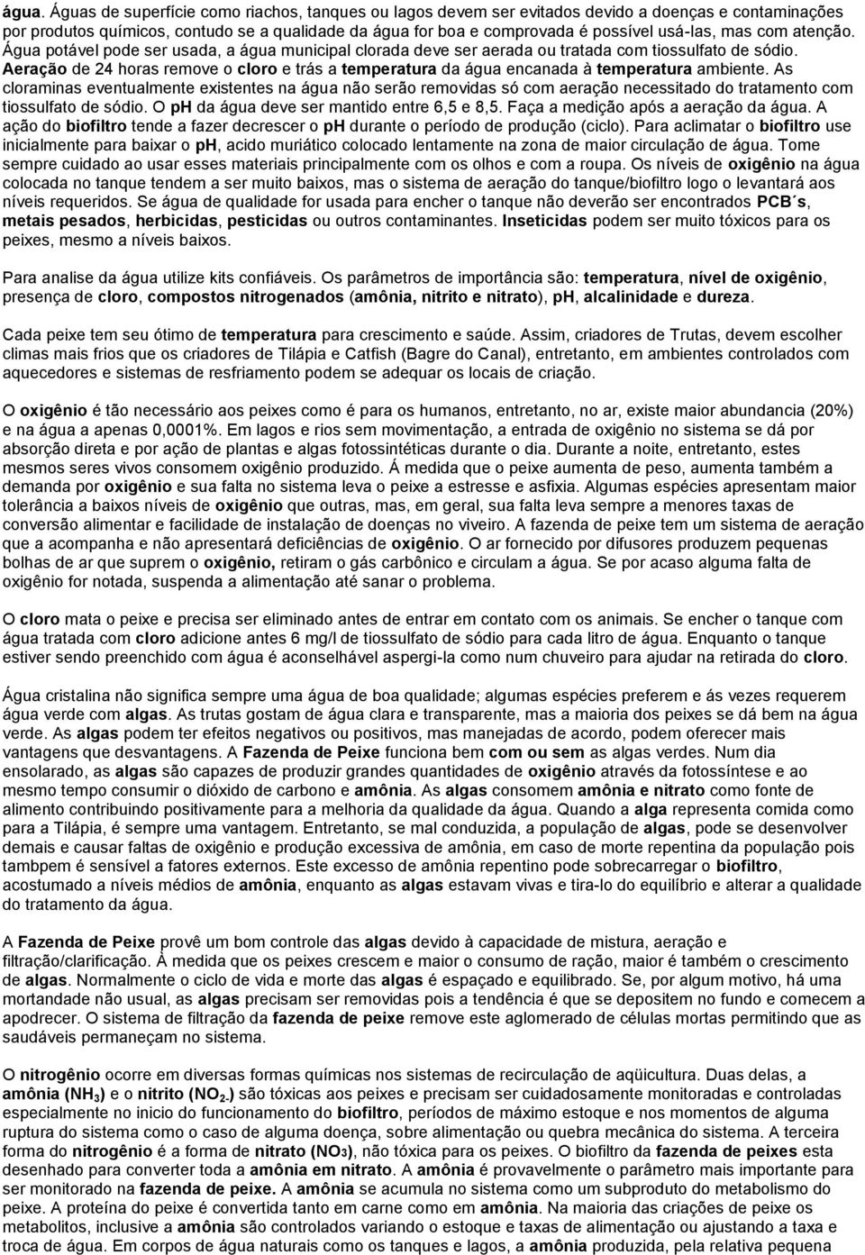 Aeração de 24 horas remove o cloro e trás a temperatura da água encanada à temperatura ambiente.