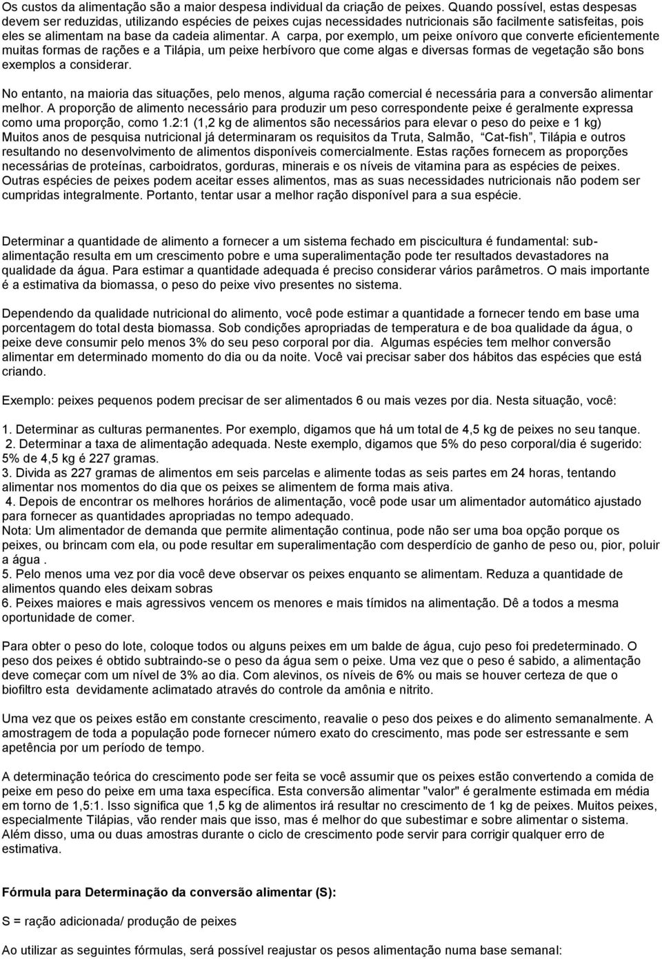 A carpa, por exemplo, um peixe onívoro que converte eficientemente muitas formas de rações e a Tilápia, um peixe herbívoro que come algas e diversas formas de vegetação são bons exemplos a considerar.