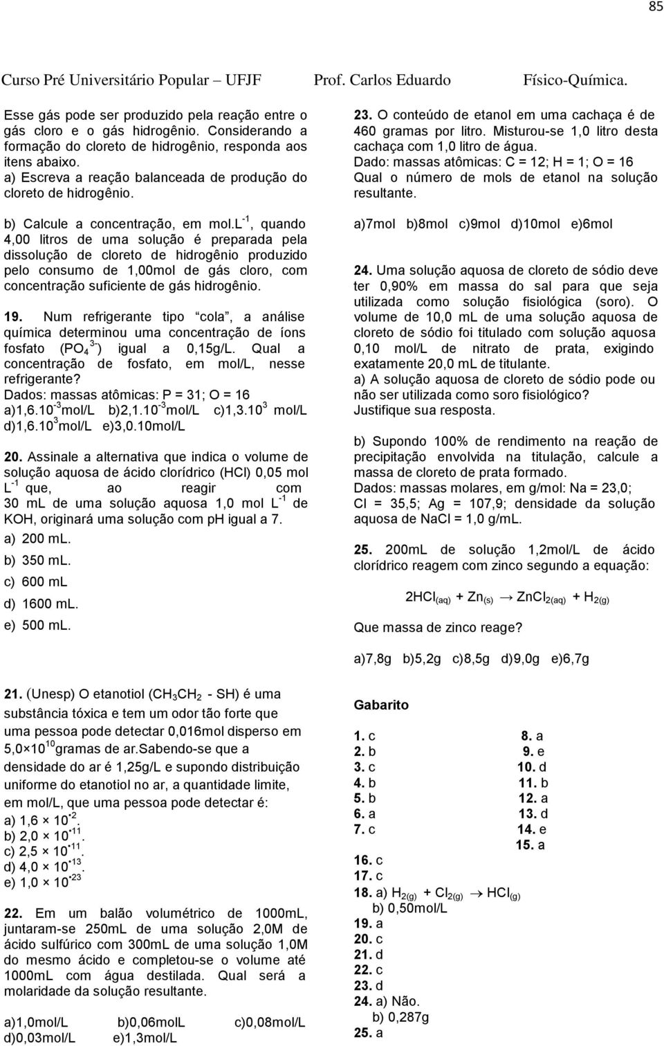 O conteúdo de etanol em uma cachaça é de 460 gramas por litro. Misturou-se 1,0 litro desta cachaça com 1,0 litro de água.