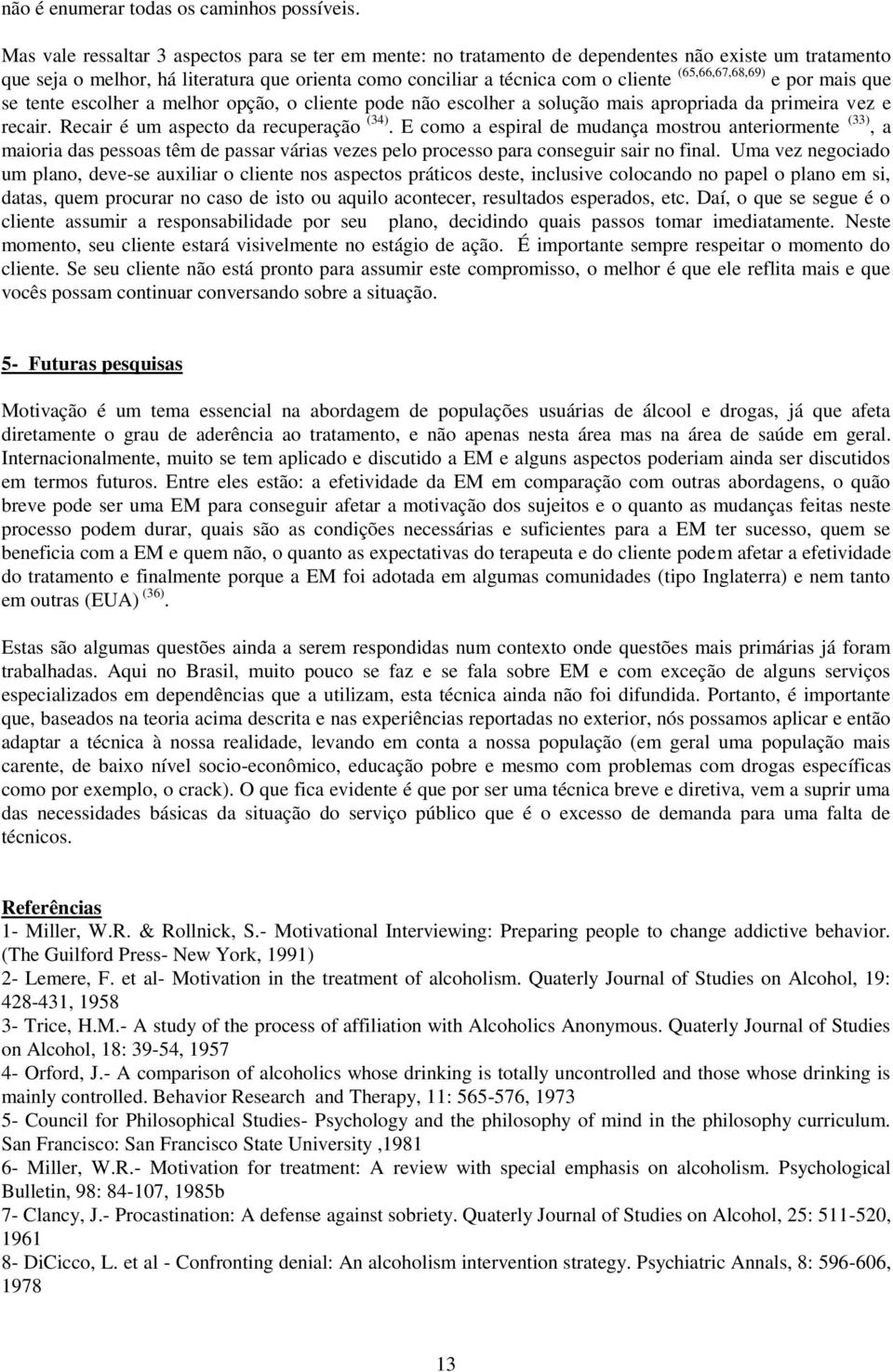 (65,66,67,68,69) e por mais que se tente escolher a melhor opção, o cliente pode não escolher a solução mais apropriada da primeira vez e recair. Recair é um aspecto da recuperação (34).