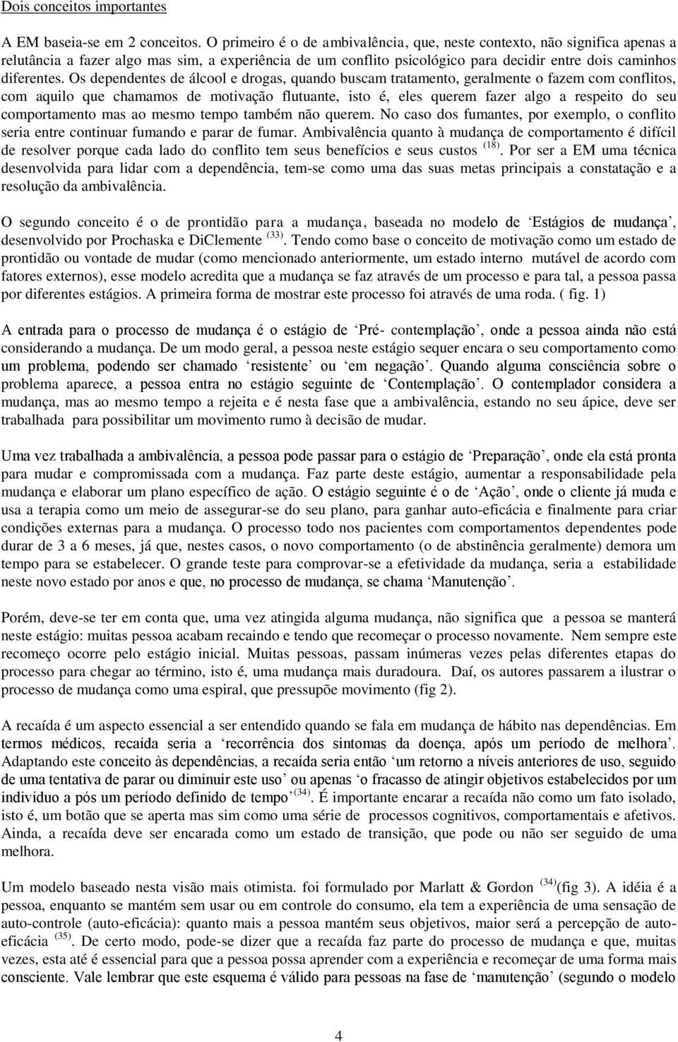 Os dependentes de álcool e drogas, quando buscam tratamento, geralmente o fazem com conflitos, com aquilo que chamamos de motivação flutuante, isto é, eles querem fazer algo a respeito do seu