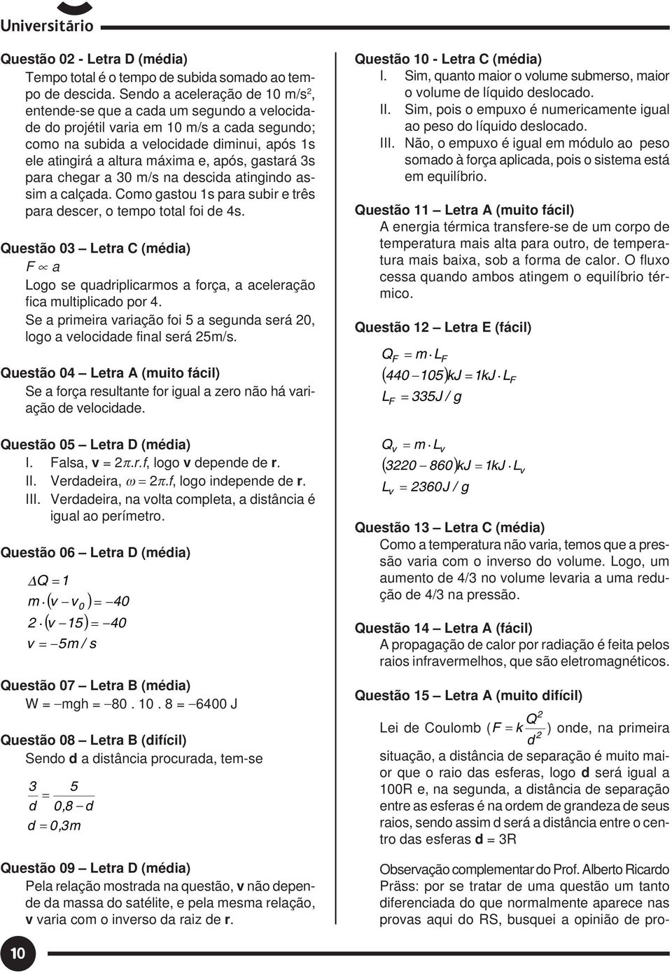 gastará 3s para chegar a 30 m/s na descida atingindo assim a calçada. Como gastou s para subir e três para descer, o tempo total foi de 4s.