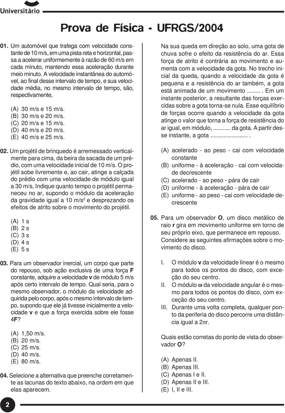 minuto. A velocidade instantânea do automóvel, ao final desse intervalo de tempo, e sua velocidade média, no mesmo intervalo de tempo, são, respectivamente, (A) 30 m/s e 5 m/s. (B) 30 m/s e 0 m/s.