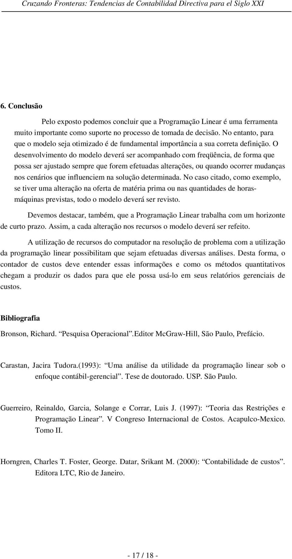 O desenvolvimento do modelo deverá ser acompanhado com freqüência, de forma que possa ser ajustado sempre que forem efetuadas alterações, ou quando ocorrer mudanças nos cenários que influenciem na