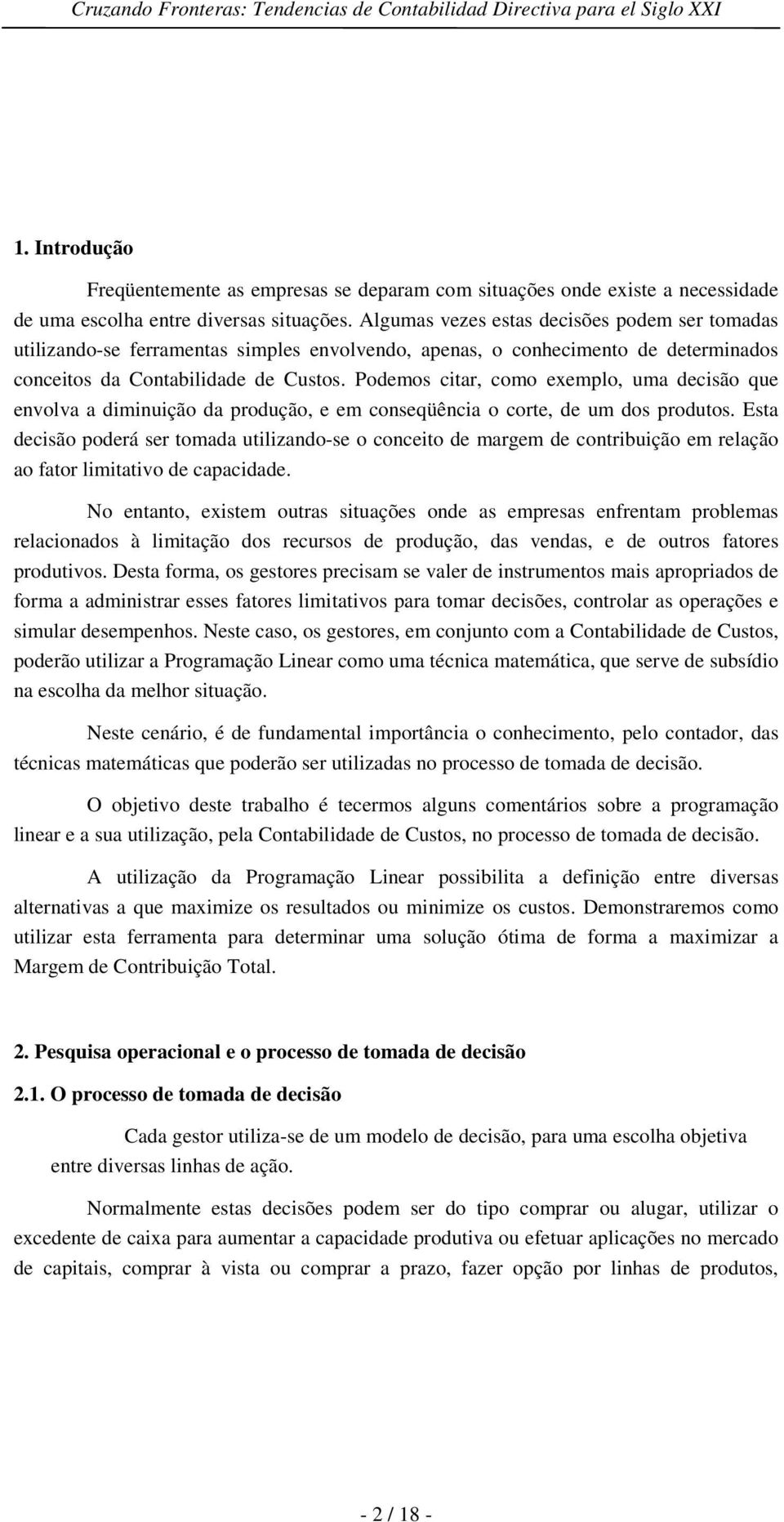 Podemos citar, como exemplo, uma decisão que envolva a diminuição da produção, e em conseqüência o corte, de um dos produtos.