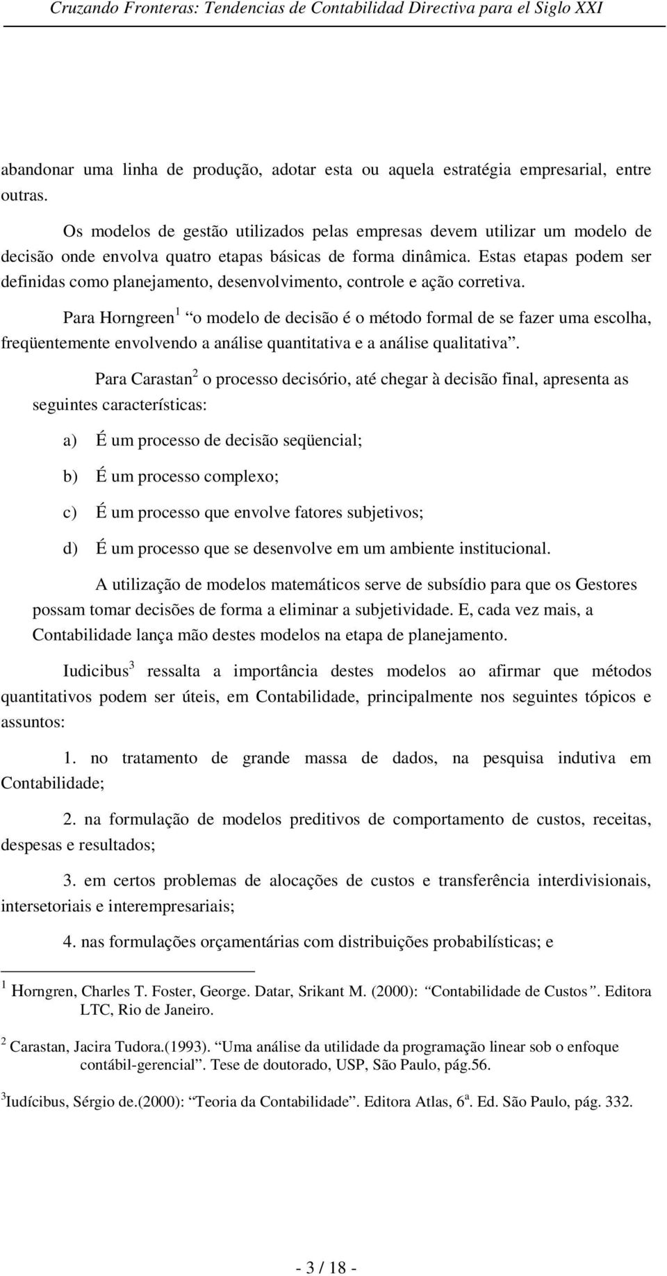 Estas etapas podem ser definidas como planejamento, desenvolvimento, controle e ação corretiva.