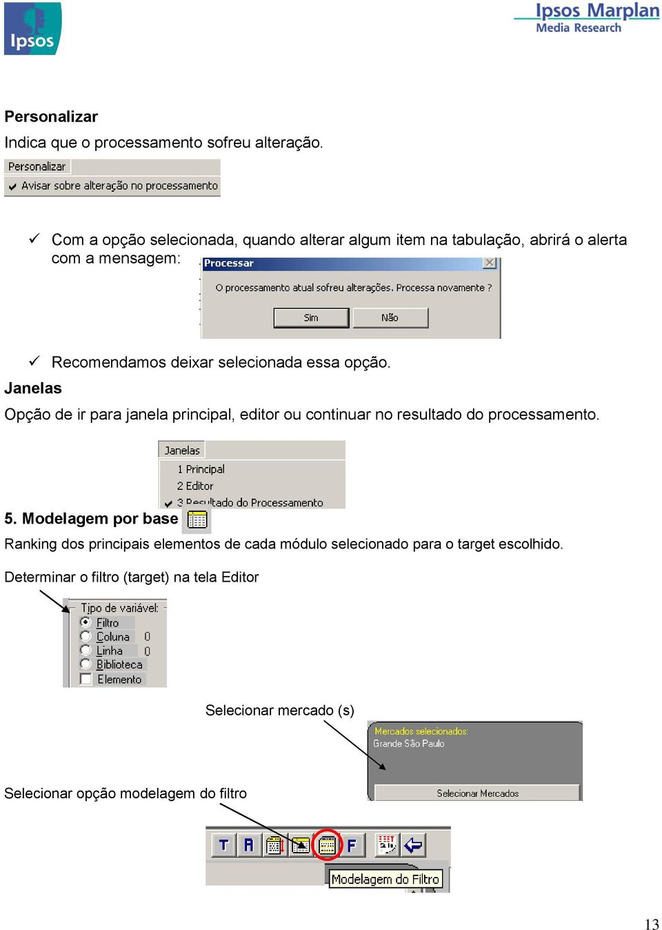 selecionada essa opção. Janelas Opção de ir para janela principal, editor ou continuar no resultado do processamento. 5.